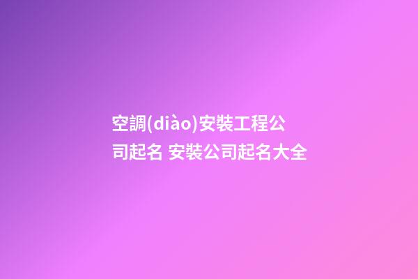 空調(diào)安裝工程公司起名 安裝公司起名大全-第1張-公司起名-玄機(jī)派